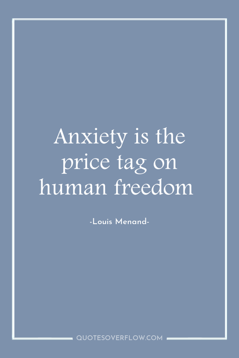 Anxiety is the price tag on human freedom 