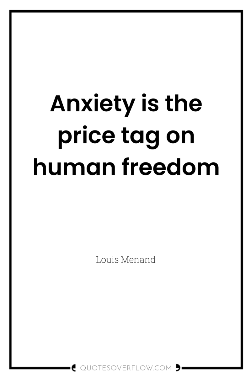 Anxiety is the price tag on human freedom 