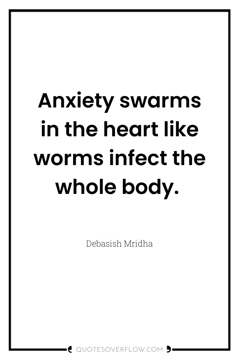 Anxiety swarms in the heart like worms infect the whole...