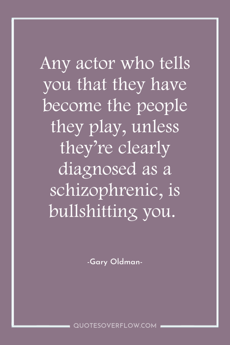 Any actor who tells you that they have become the...