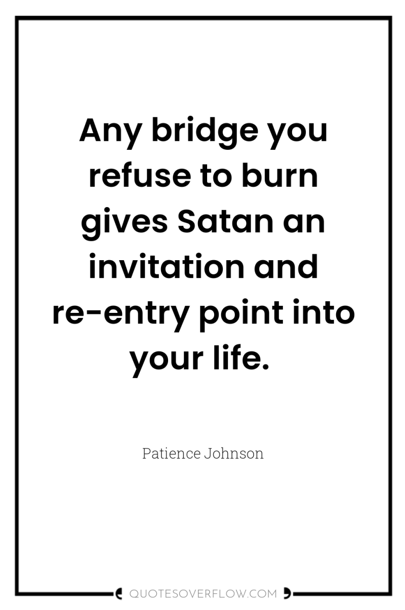 Any bridge you refuse to burn gives Satan an invitation...