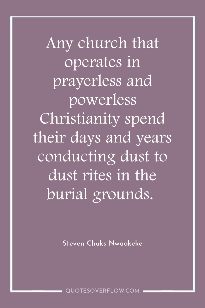 Any church that operates in prayerless and powerless Christianity spend...