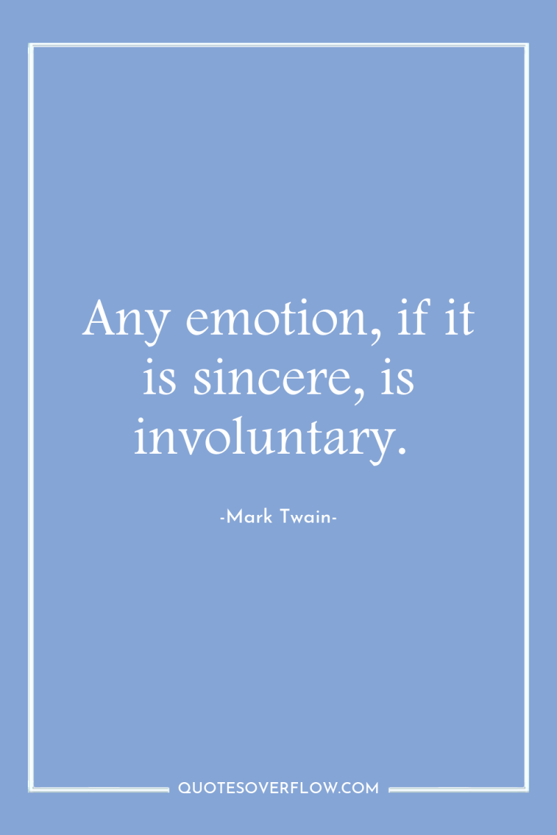 Any emotion, if it is sincere, is involuntary. 