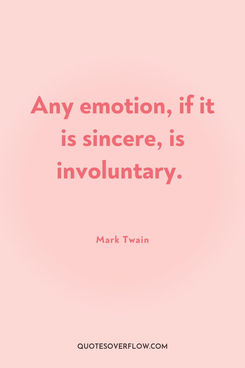 Any emotion, if it is sincere, is involuntary. 