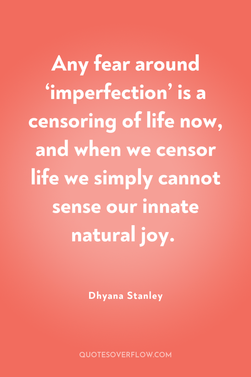 Any fear around ‘imperfection’ is a censoring of life now,...