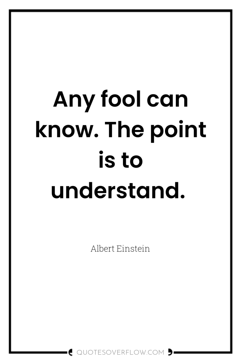 Any fool can know. The point is to understand. 