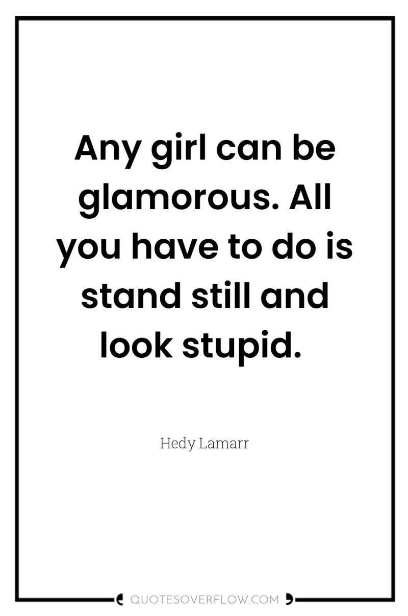 Any girl can be glamorous. All you have to do...