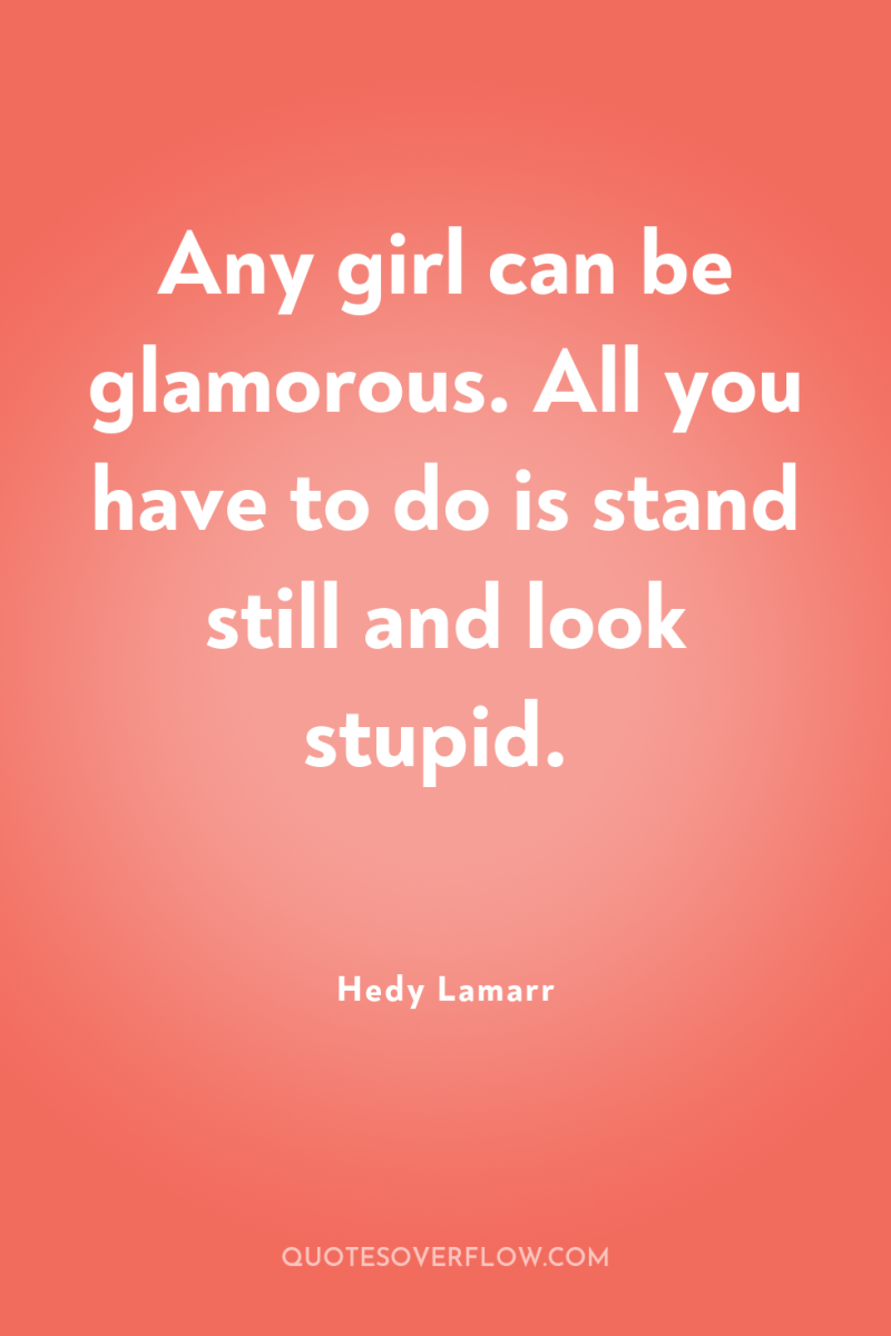 Any girl can be glamorous. All you have to do...