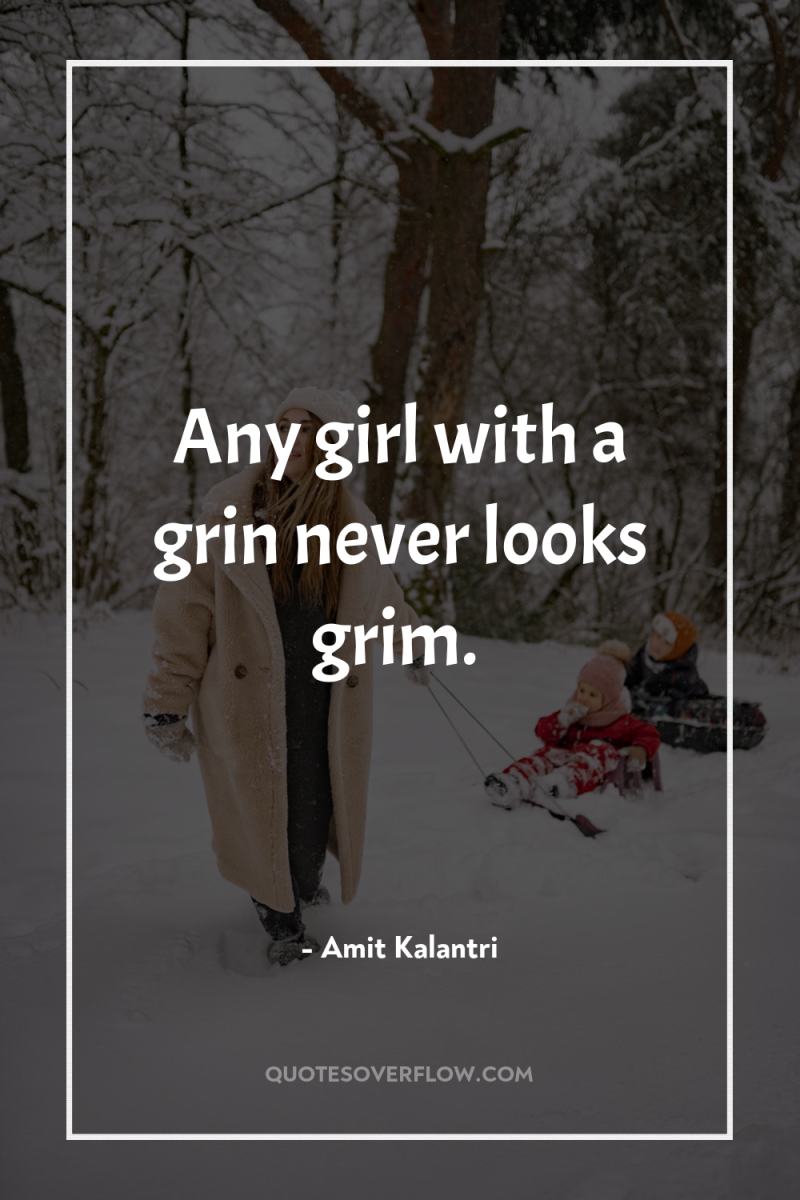 Any girl with a grin never looks grim. 