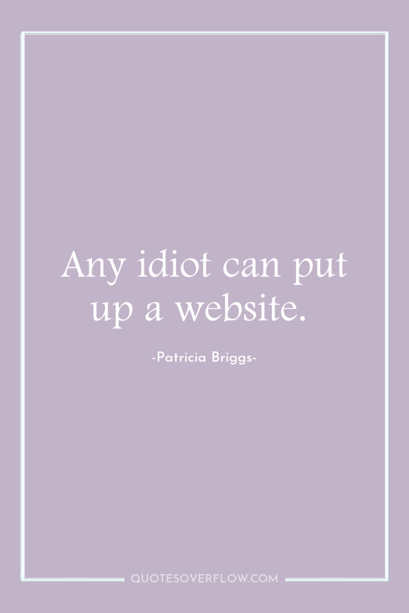 Any idiot can put up a website. 