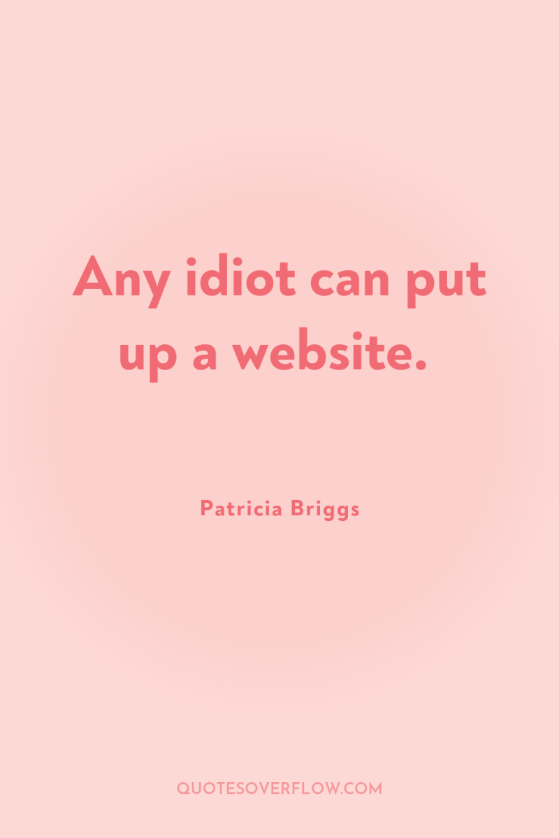 Any idiot can put up a website. 