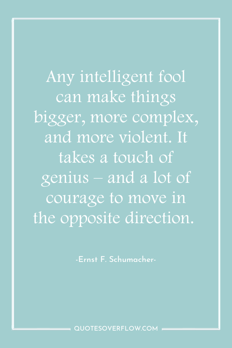 Any intelligent fool can make things bigger, more complex, and...