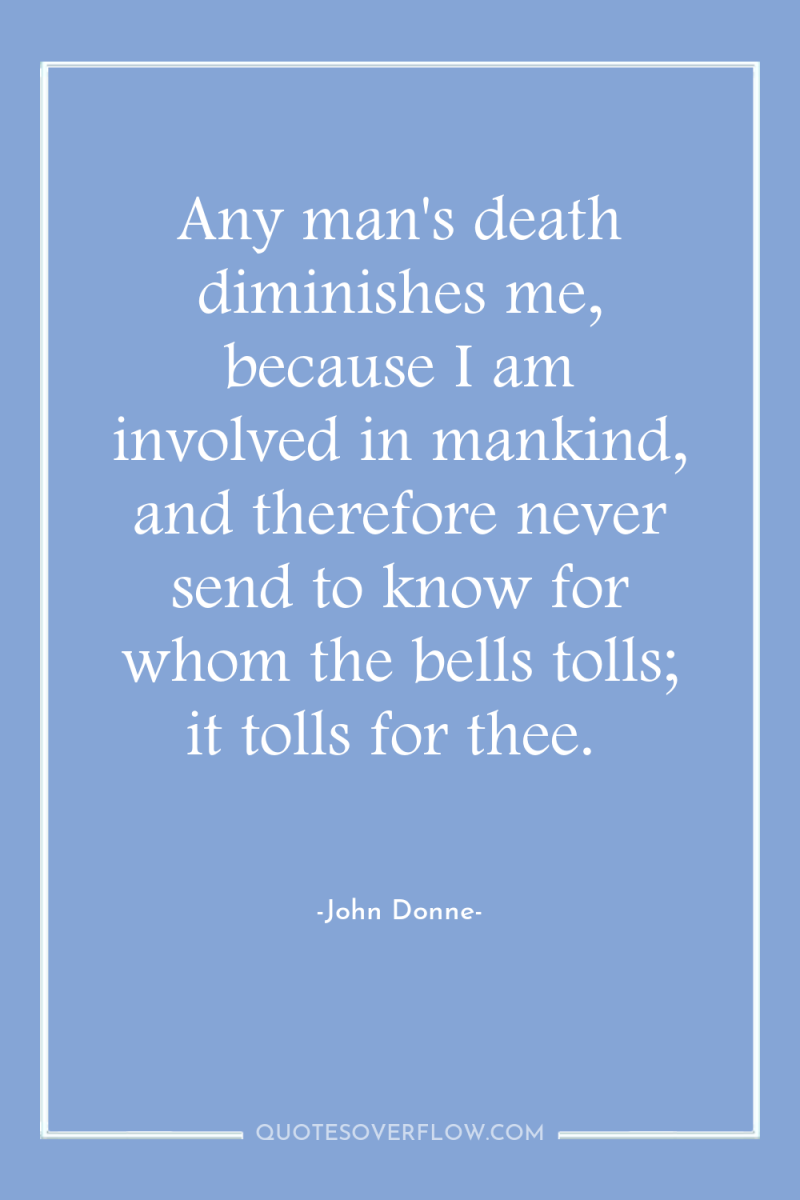 Any man's death diminishes me, because I am involved in...