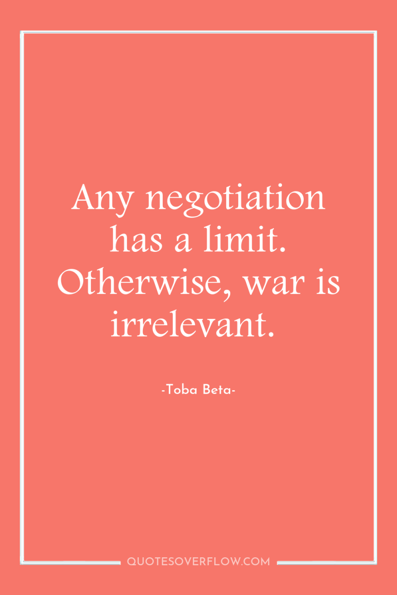 Any negotiation has a limit. Otherwise, war is irrelevant. 