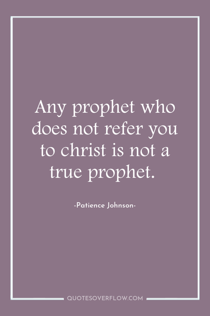 Any prophet who does not refer you to christ is...