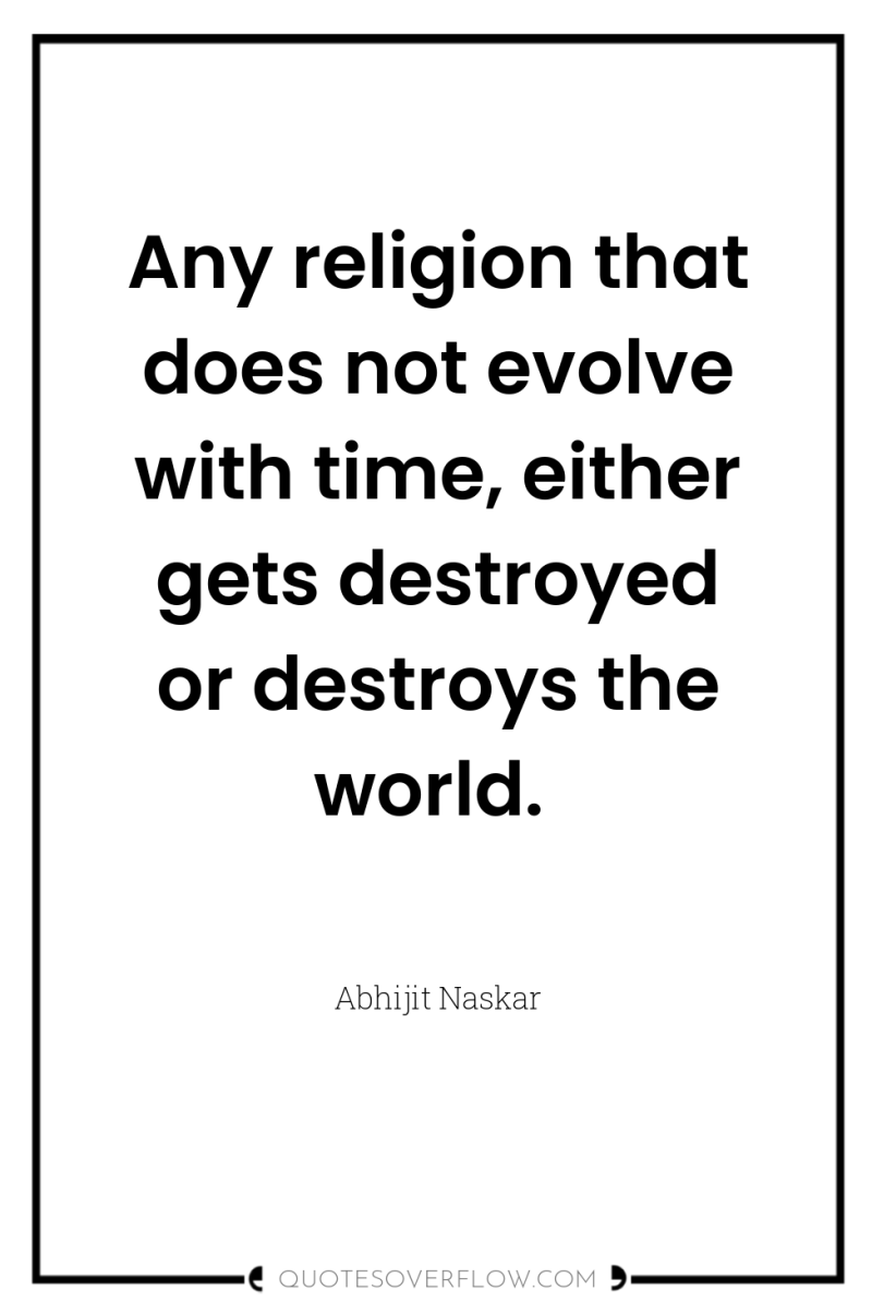 Any religion that does not evolve with time, either gets...