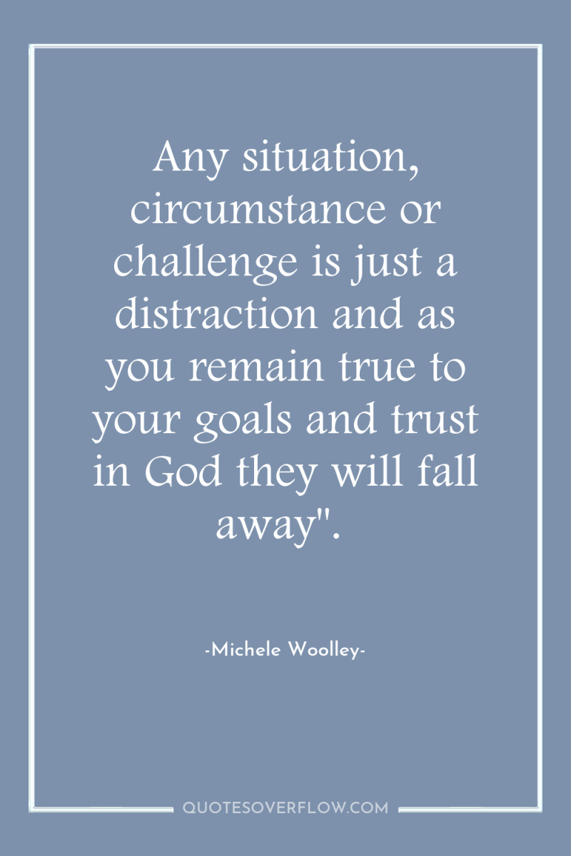 Any situation, circumstance or challenge is just a distraction and...
