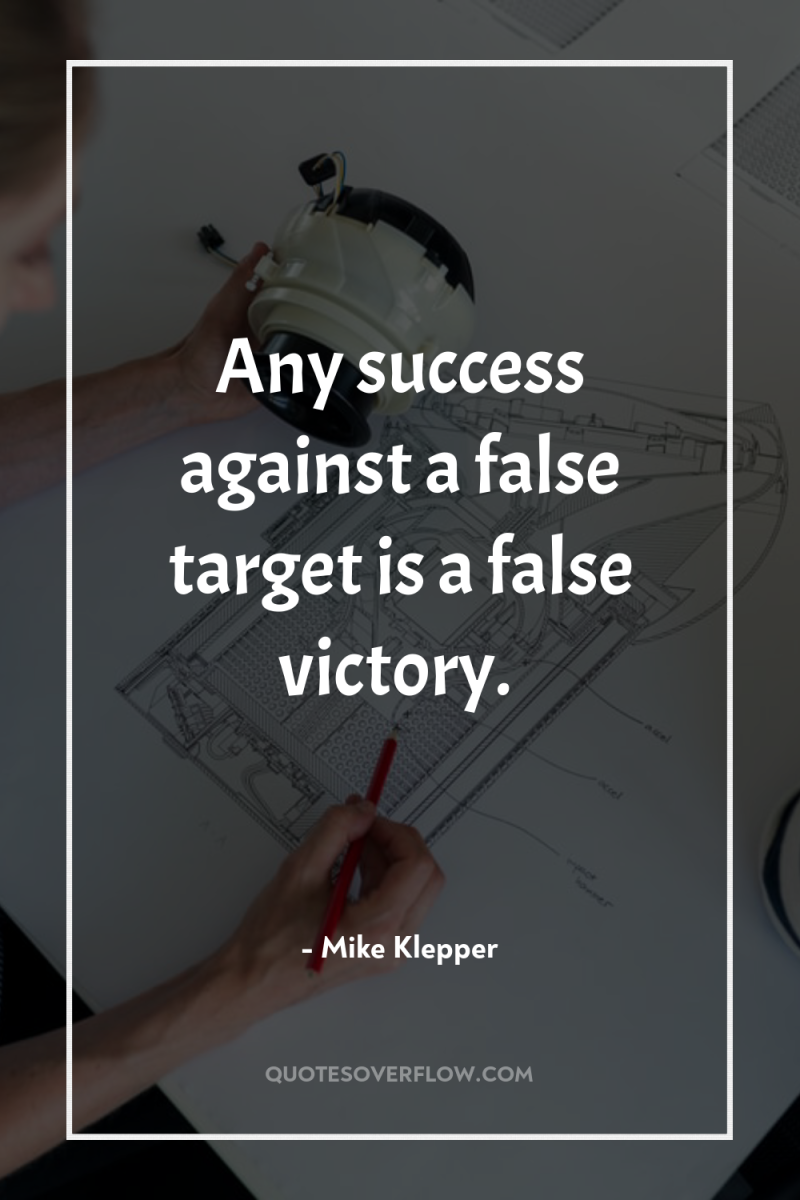 Any success against a false target is a false victory. 