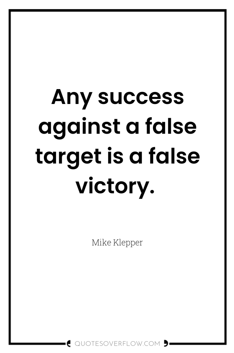 Any success against a false target is a false victory. 