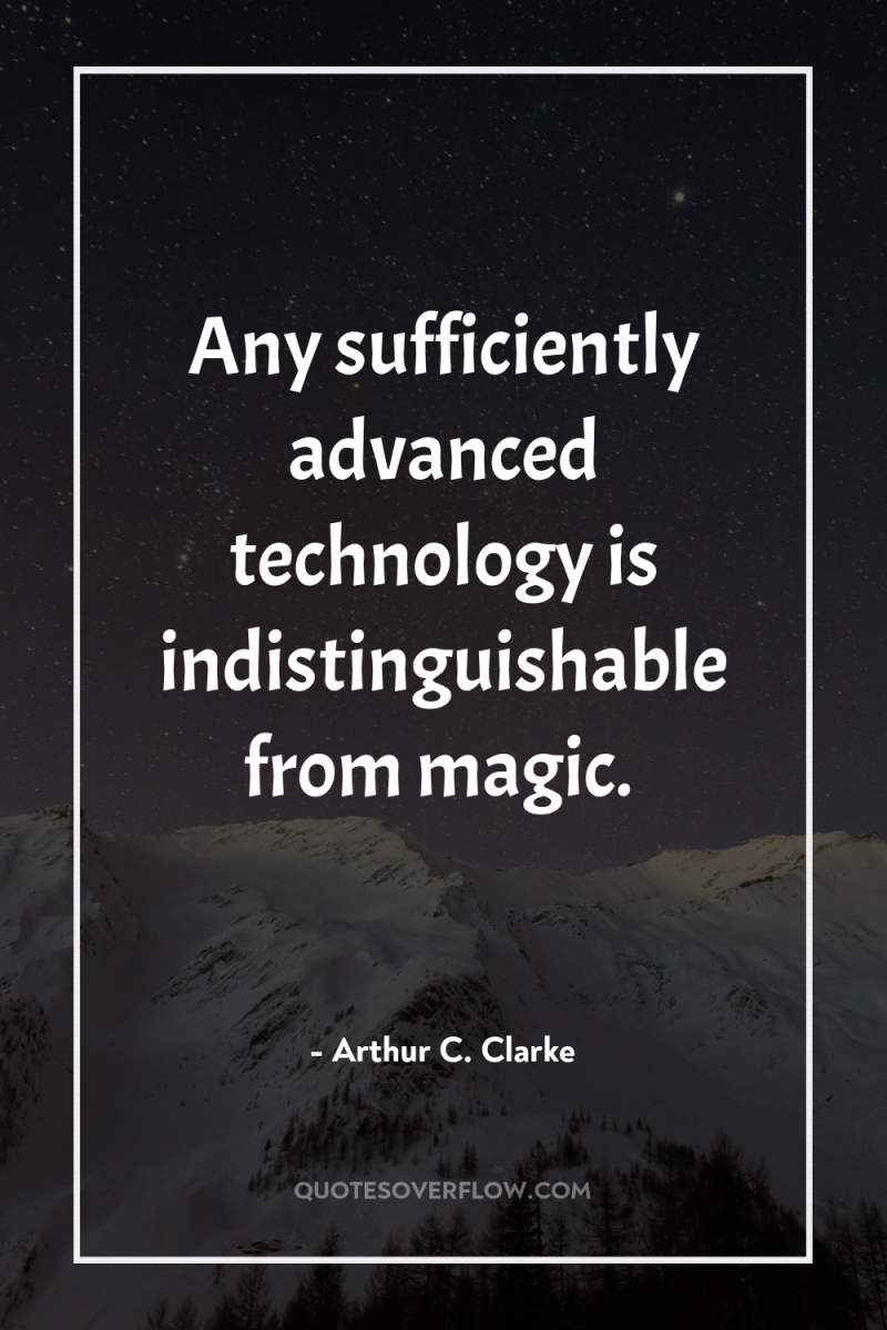 Any sufficiently advanced technology is indistinguishable from magic. 