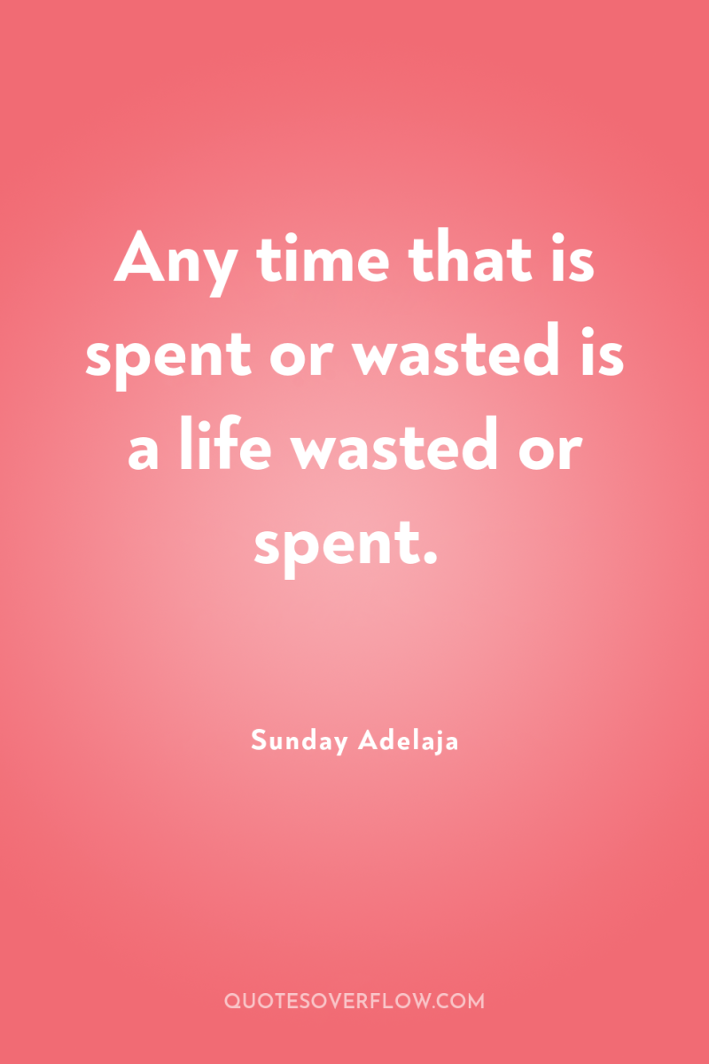 Any time that is spent or wasted is a life...