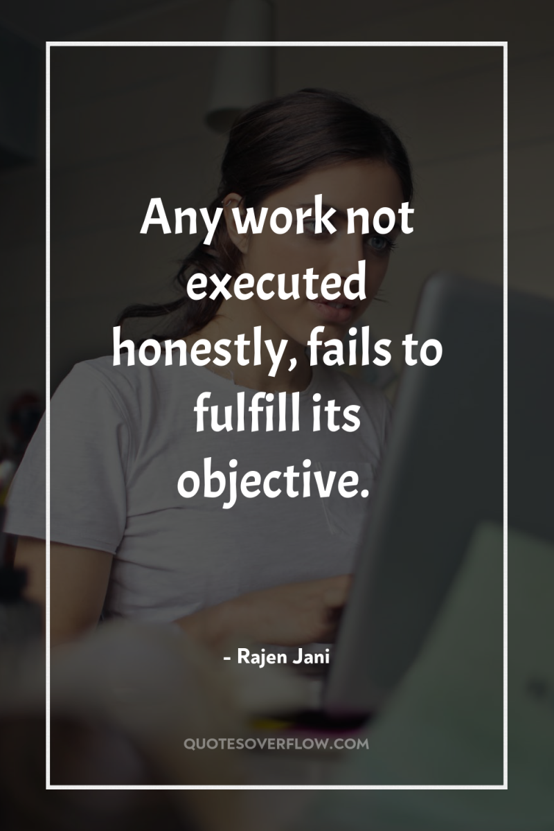 Any work not executed honestly, fails to fulfill its objective. 