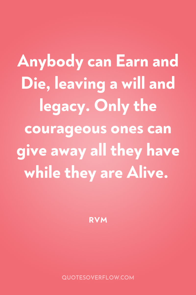 Anybody can Earn and Die, leaving a will and legacy....