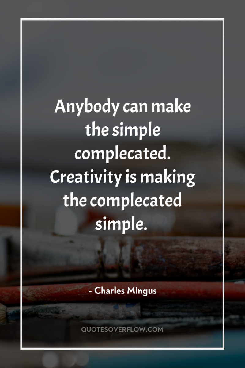 Anybody can make the simple complecated. Creativity is making the...