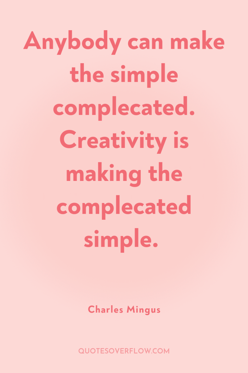 Anybody can make the simple complecated. Creativity is making the...