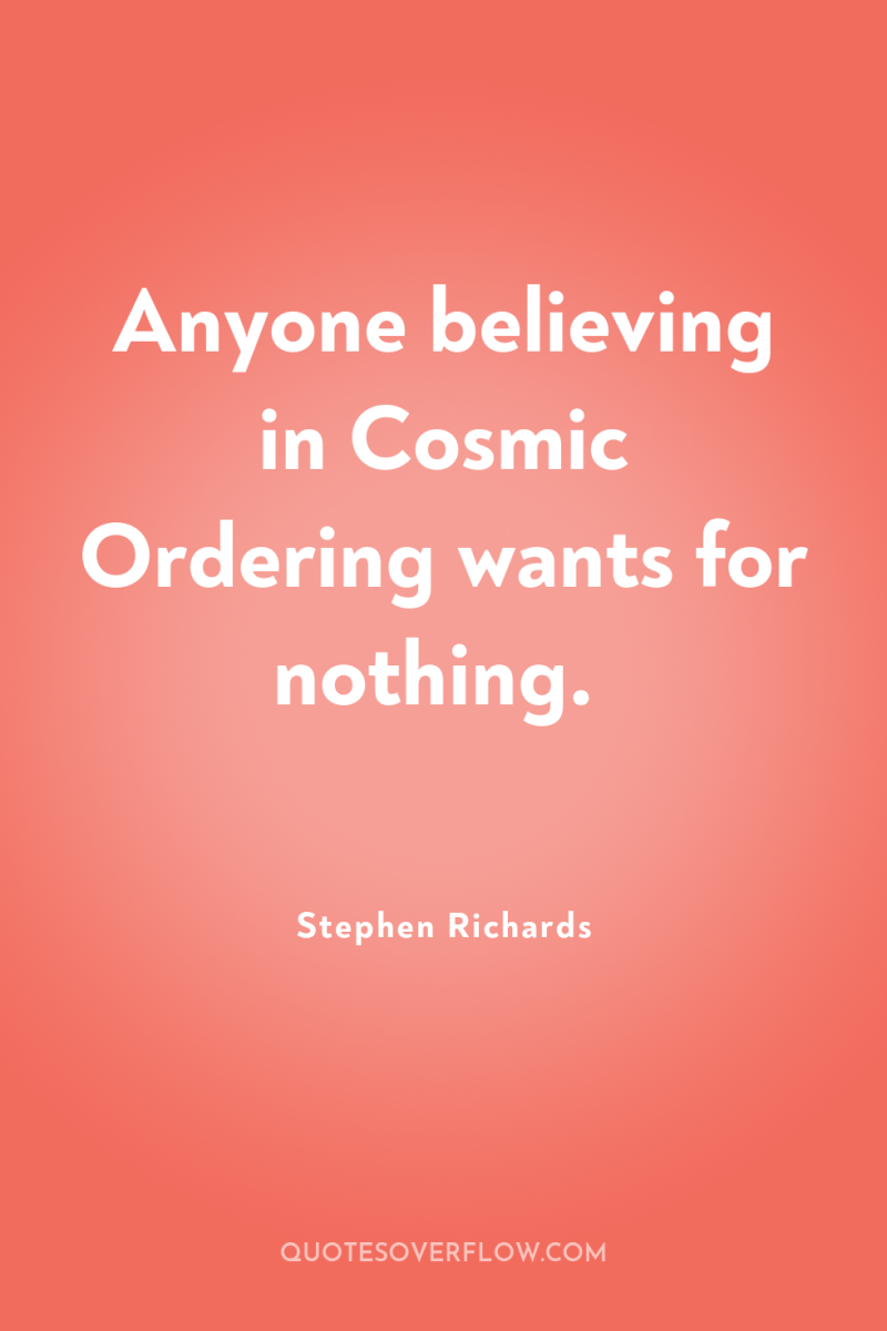 Anyone believing in Cosmic Ordering wants for nothing. 