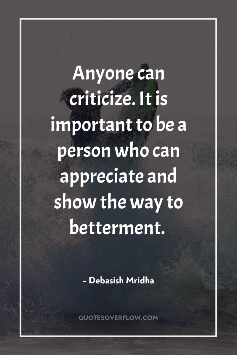 Anyone can criticize. It is important to be a person...