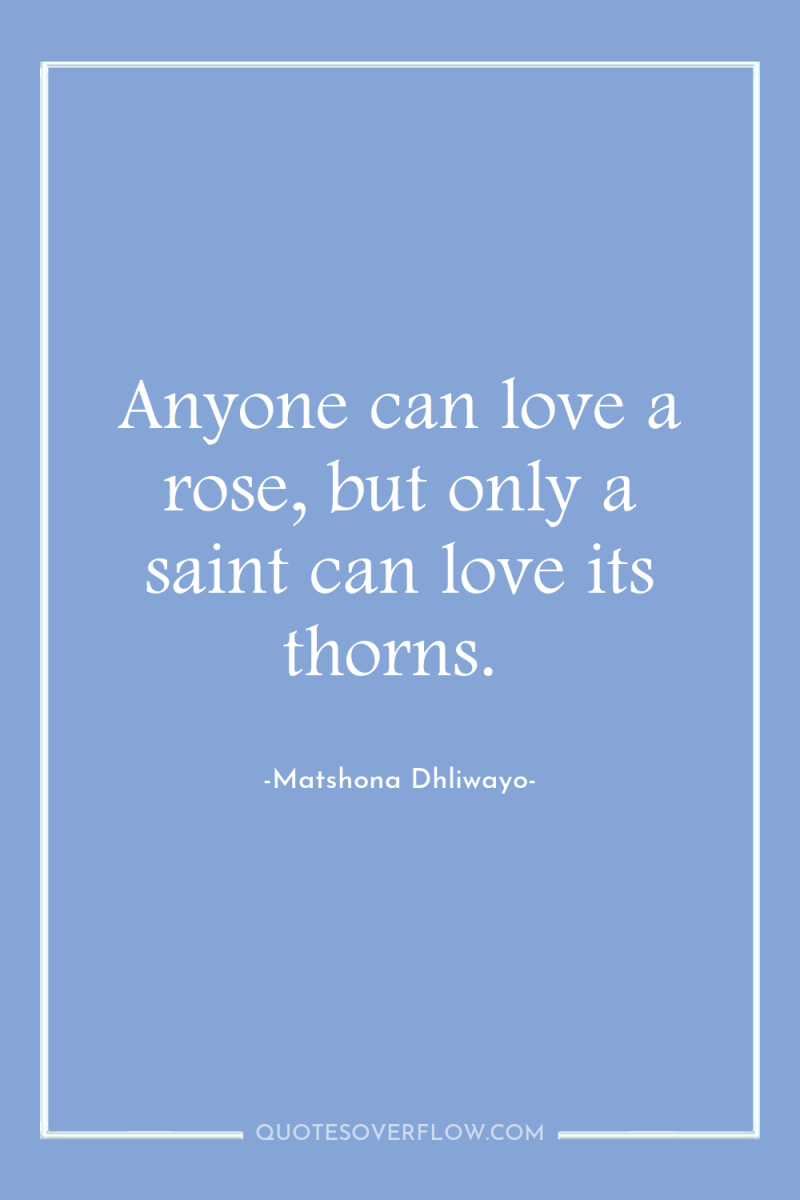 Anyone can love a rose, but only a saint can...