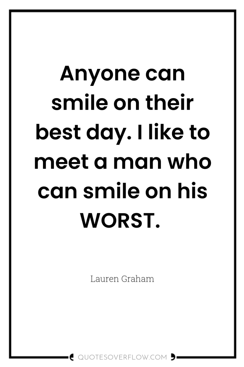 Anyone can smile on their best day. I like to...
