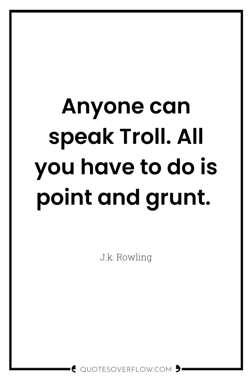 Anyone can speak Troll. All you have to do is...