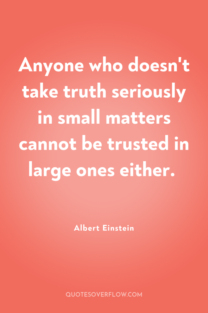 Anyone who doesn't take truth seriously in small matters cannot...