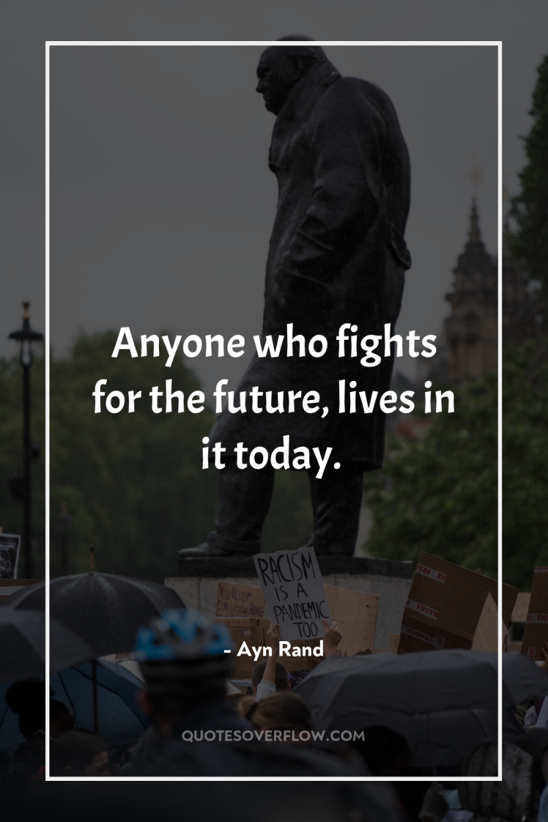 Anyone who fights for the future, lives in it today. 