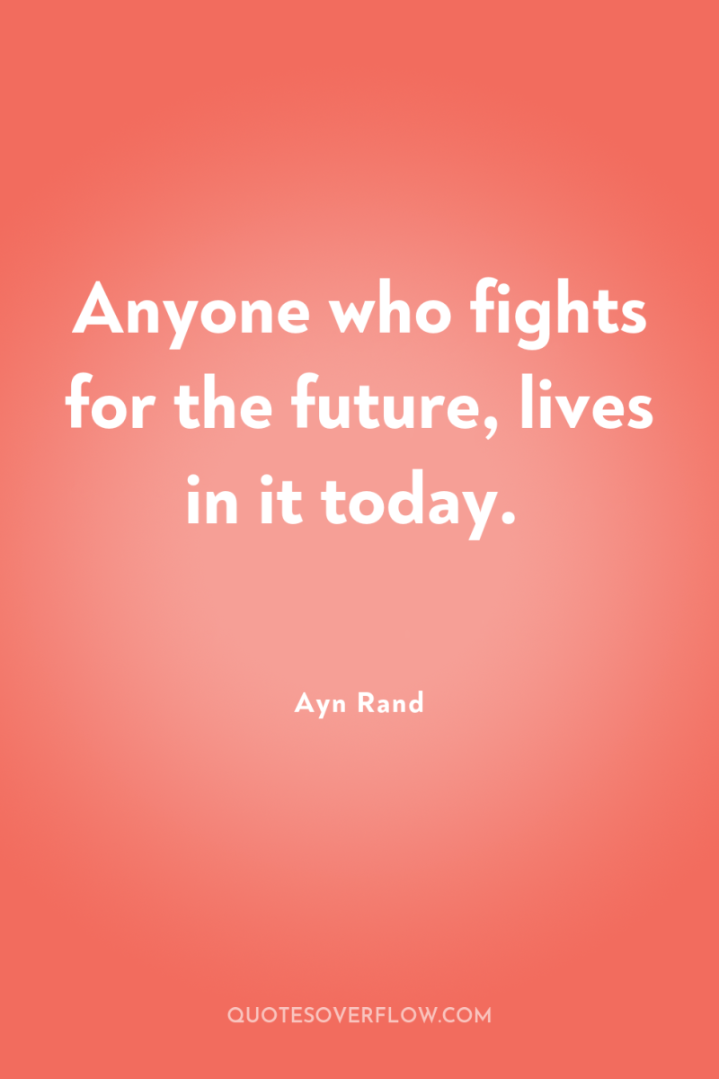 Anyone who fights for the future, lives in it today. 