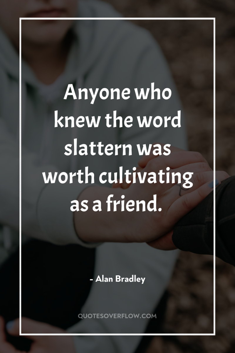Anyone who knew the word slattern was worth cultivating as...