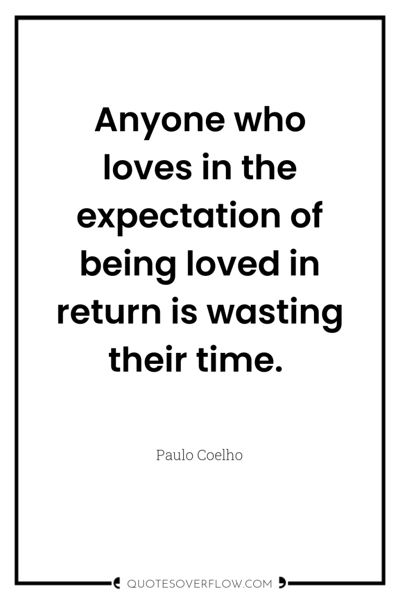 Anyone who loves in the expectation of being loved in...