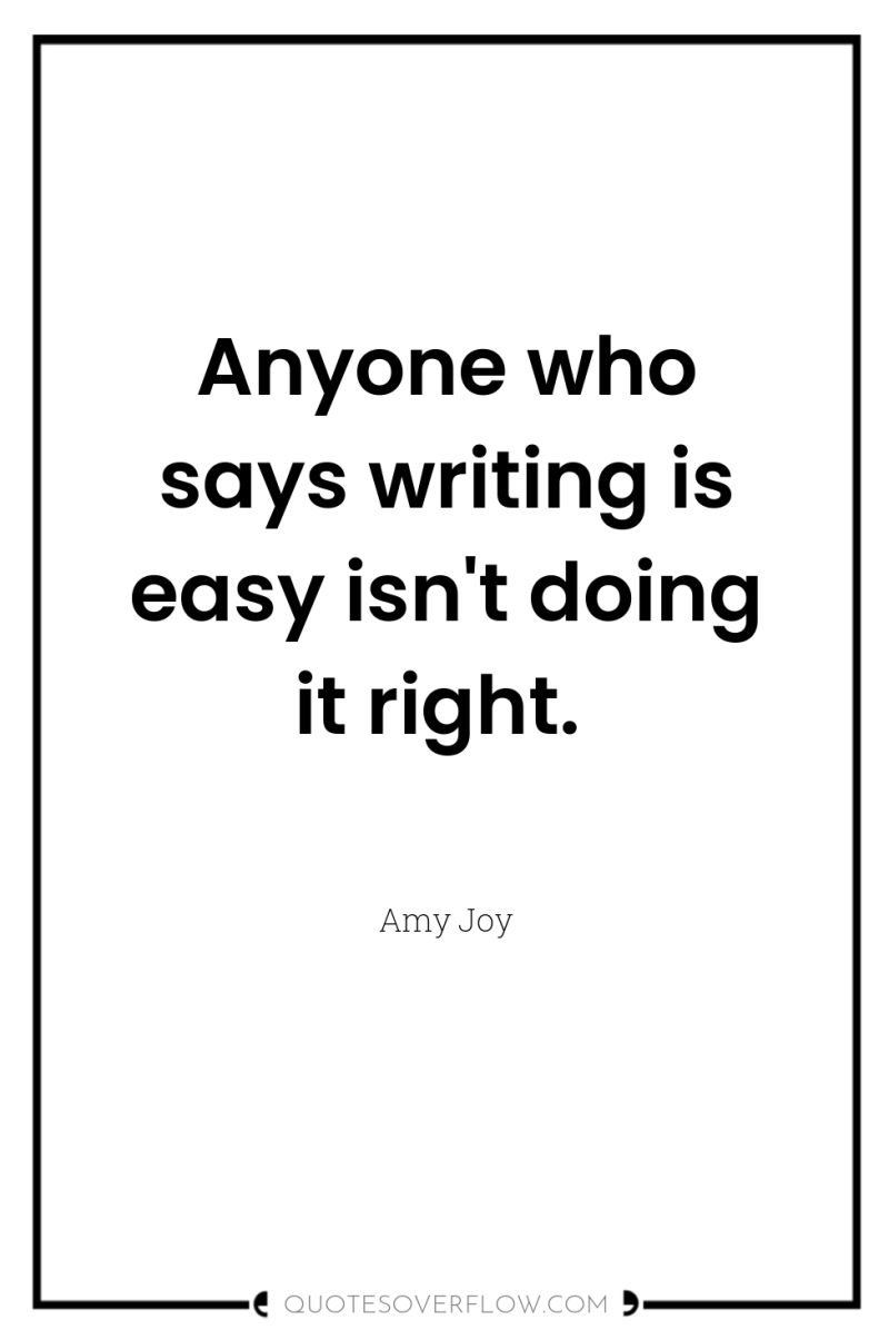 Anyone who says writing is easy isn't doing it right. 