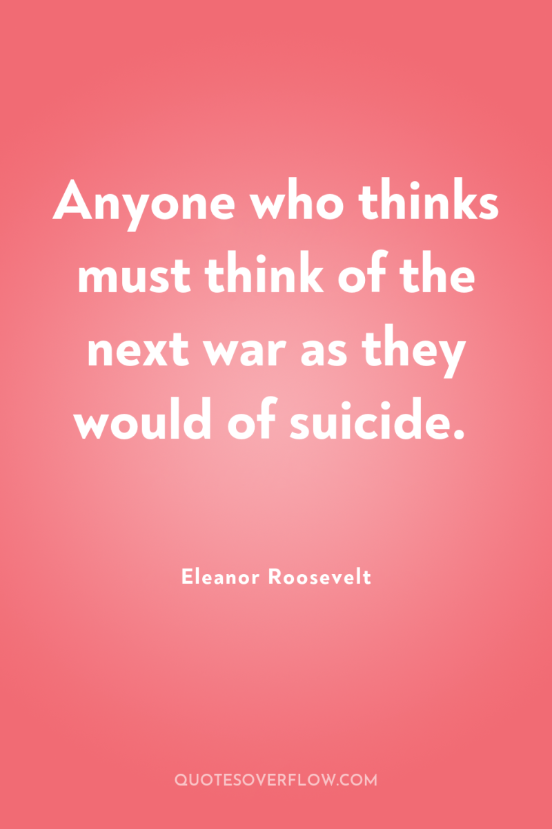 Anyone who thinks must think of the next war as...