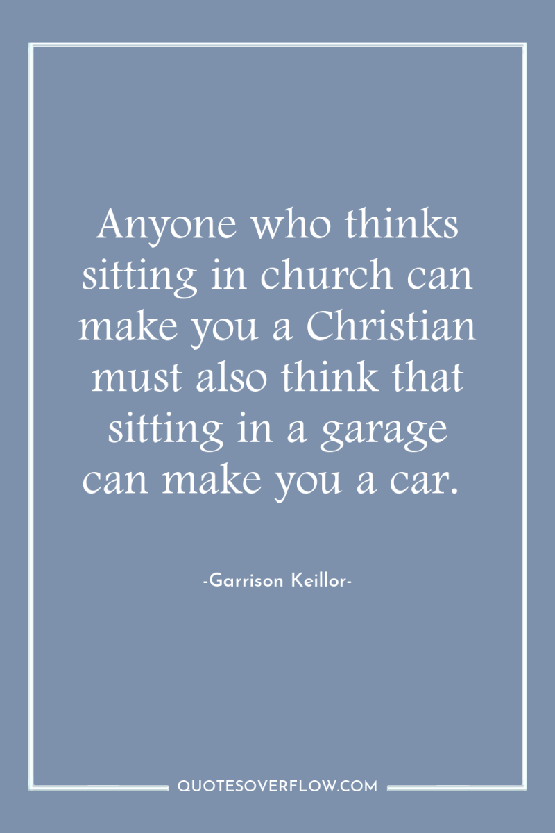 Anyone who thinks sitting in church can make you a...