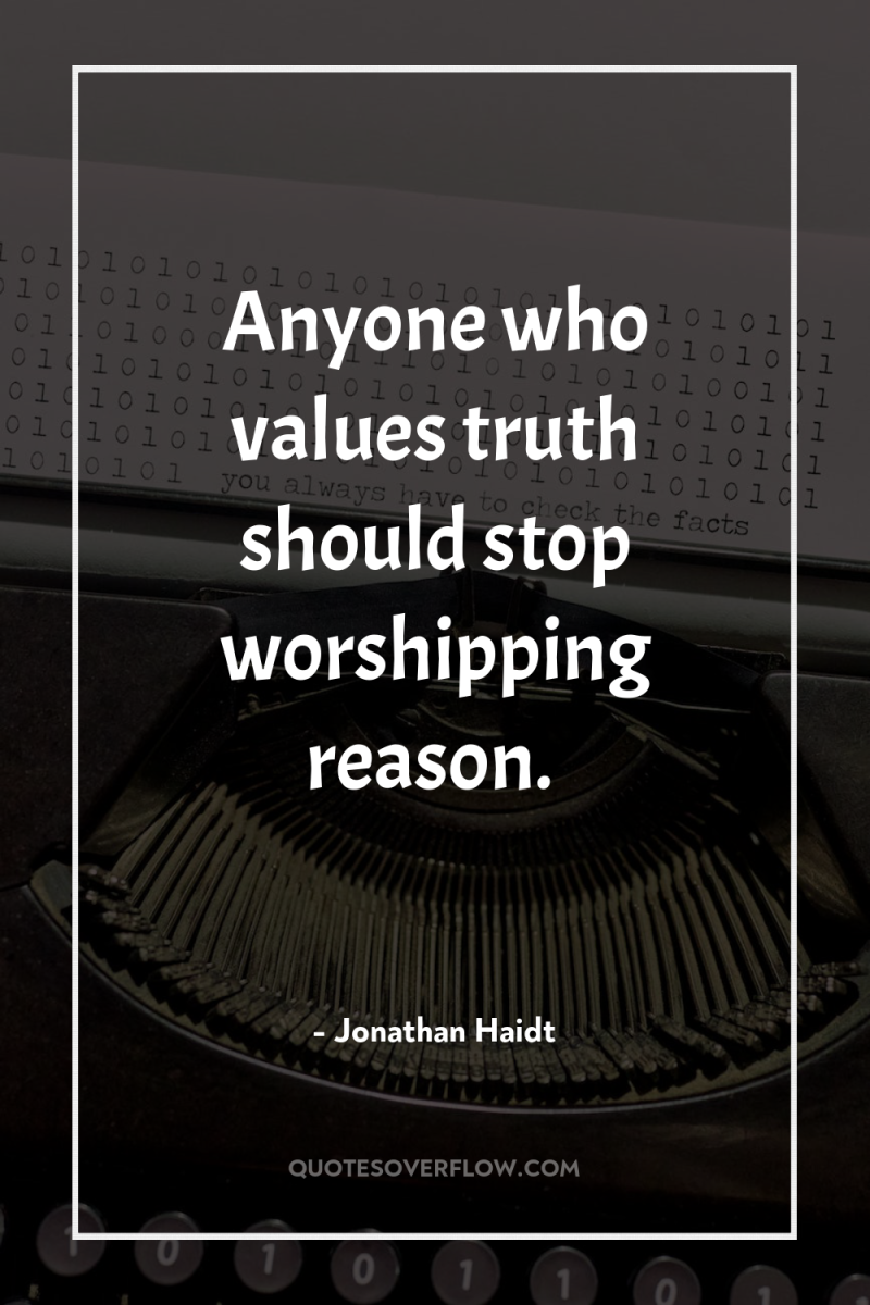 Anyone who values truth should stop worshipping reason. 