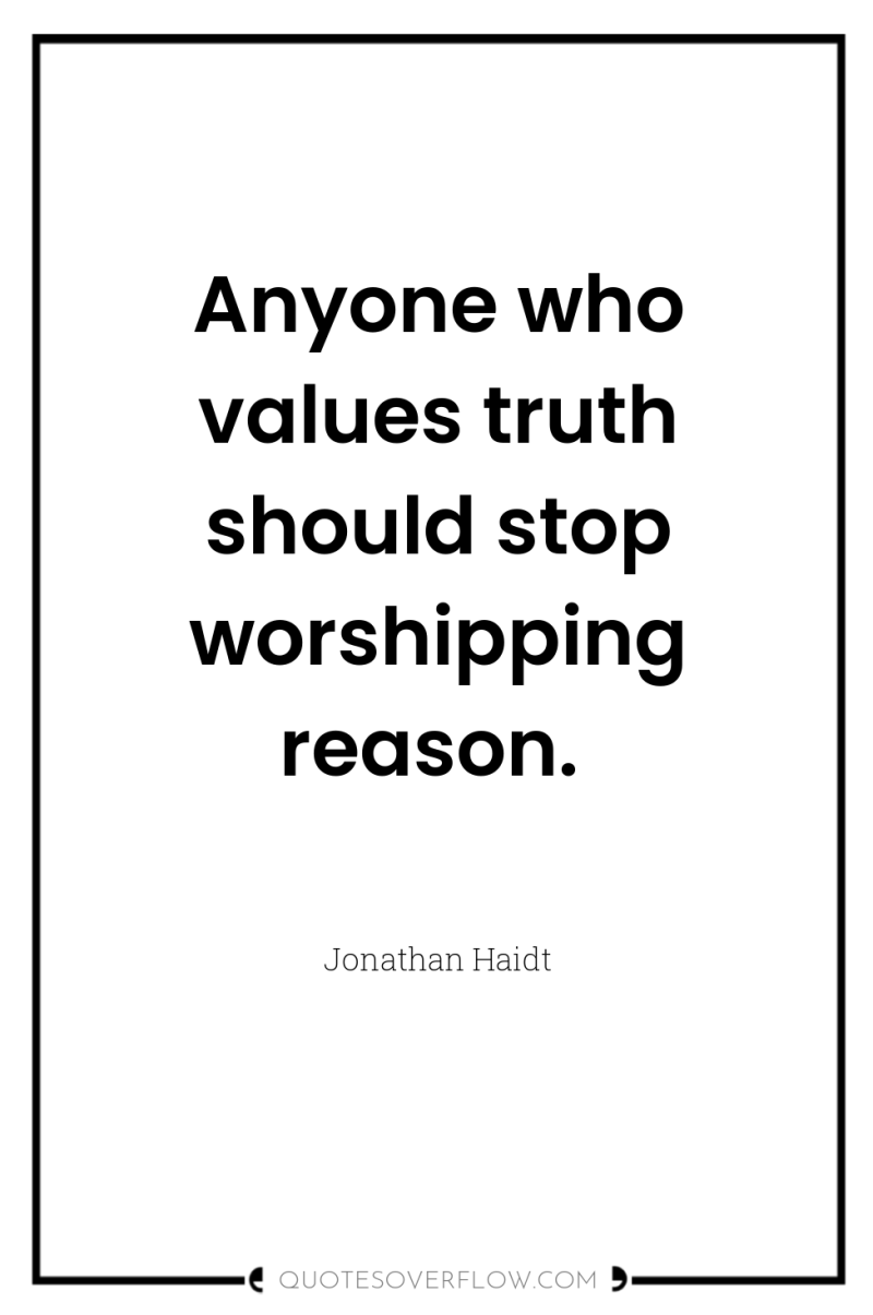 Anyone who values truth should stop worshipping reason. 