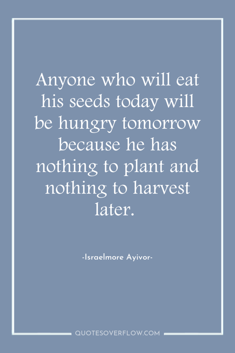 Anyone who will eat his seeds today will be hungry...