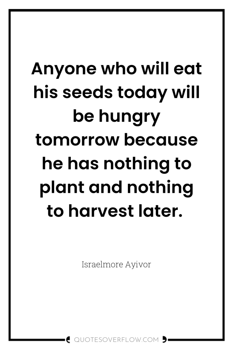 Anyone who will eat his seeds today will be hungry...