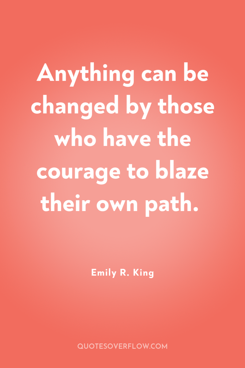 Anything can be changed by those who have the courage...