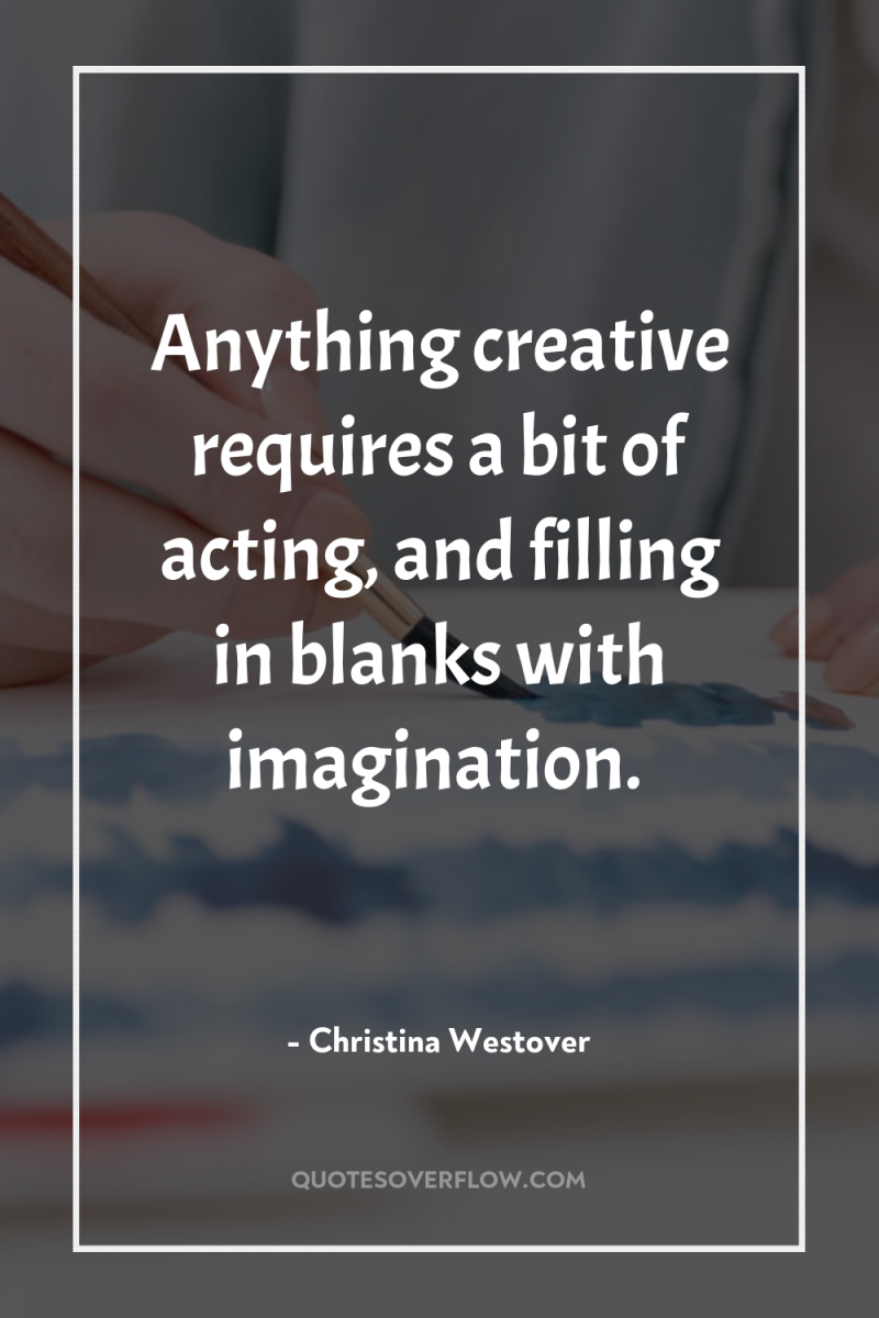 Anything creative requires a bit of acting, and filling in...