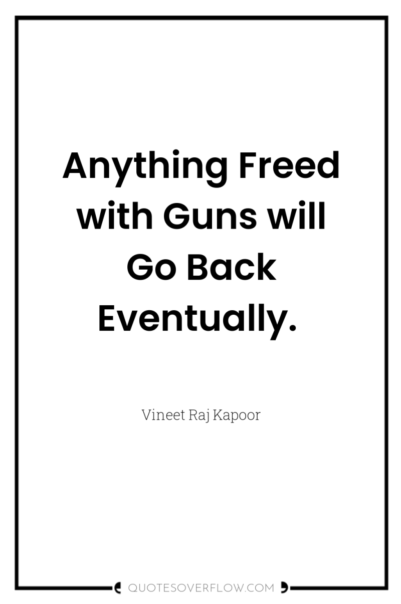 Anything Freed with Guns will Go Back Eventually. 