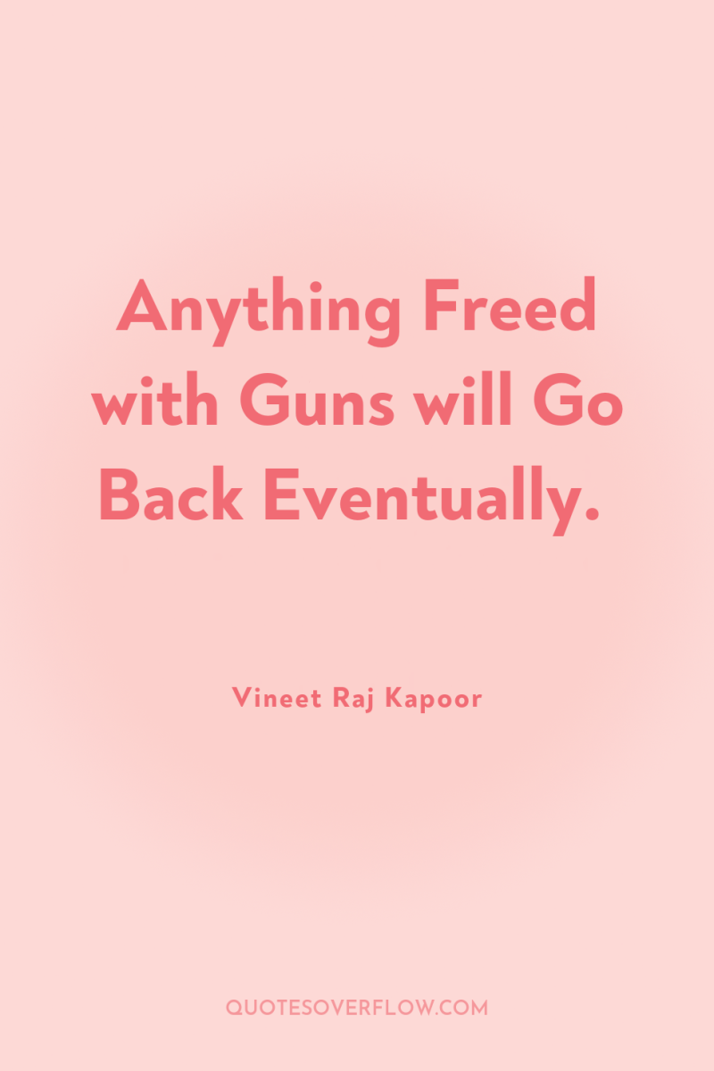 Anything Freed with Guns will Go Back Eventually. 